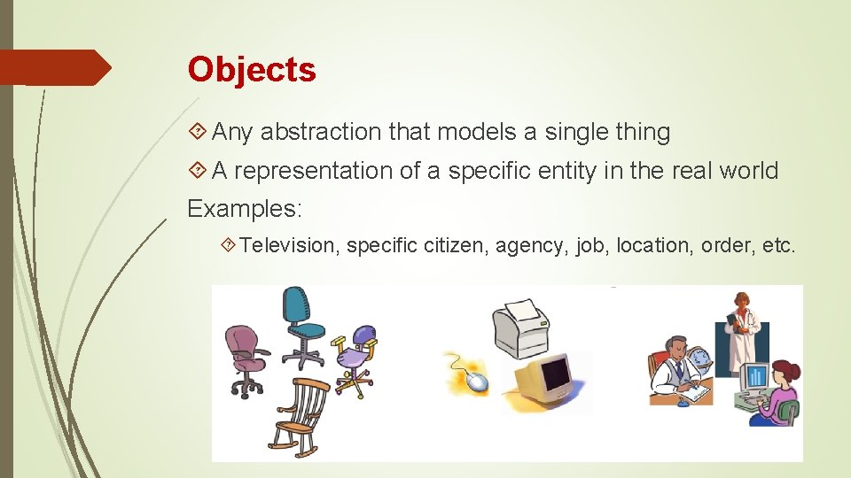 Objects Any abstraction that models a single thing A representation of a specific entity Objects Any abstraction that models a single thing A representation of a specific entity