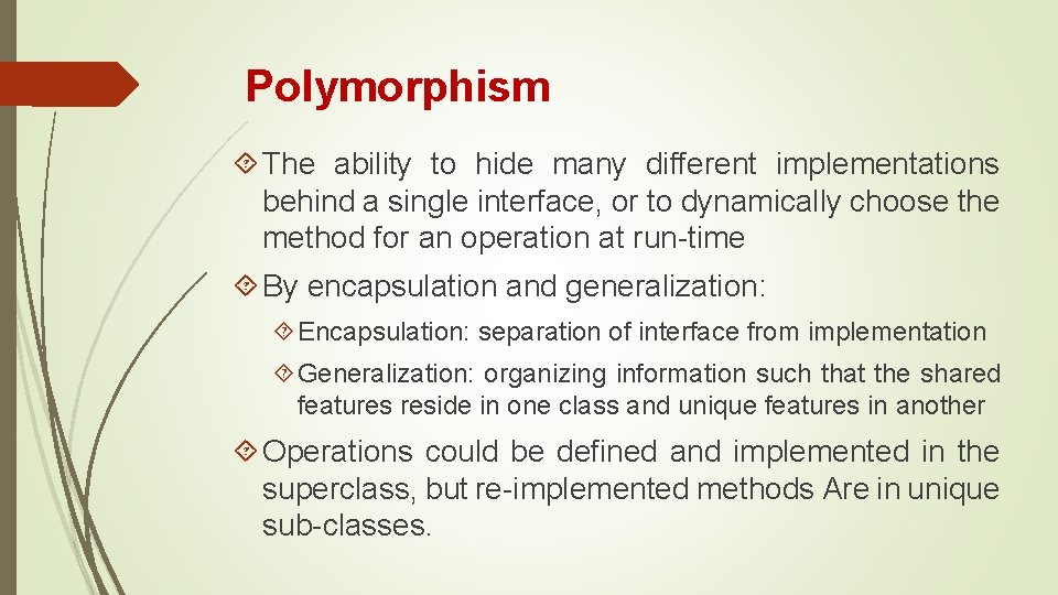 Polymorphism The ability to hide many different implementations behind a single interface, or to Polymorphism The ability to hide many different implementations behind a single interface, or to