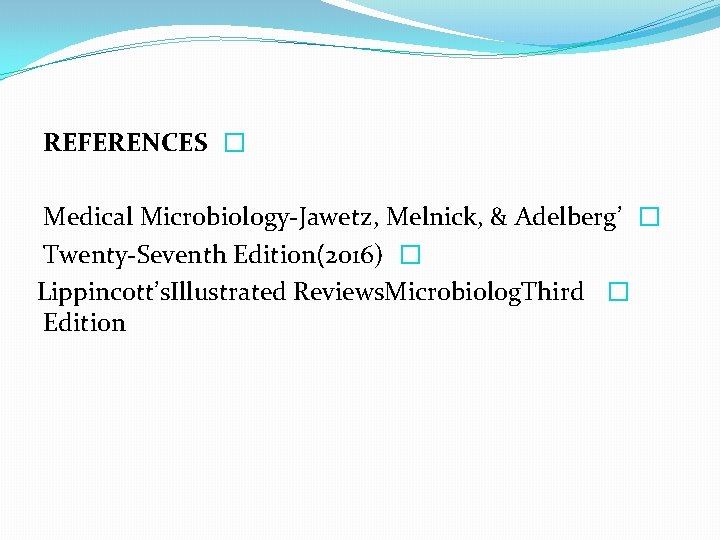 REFERENCES � Medical Microbiology-Jawetz, Melnick, & Adelberg’ � Twenty-Seventh Edition(2016) � Lippincott’s. Illustrated Reviews.