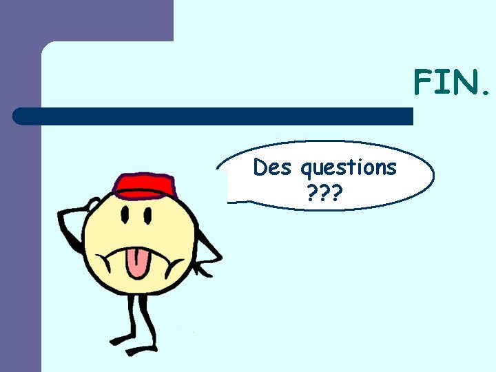 FIN. Des questions ? ? ? 