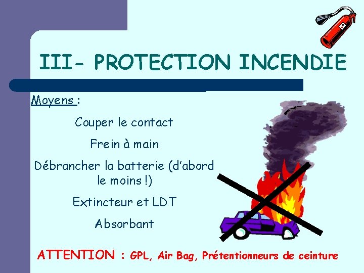 III- PROTECTION INCENDIE Moyens : Couper le contact Frein à main Débrancher la batterie