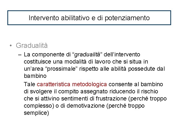 Intervento abilitativo e di potenziamento • Gradualità – La componente di “gradualità” dell’intervento costituisce