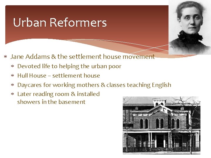 Urban Reformers Jane Addams & the settlement house movement Devoted life to helping the