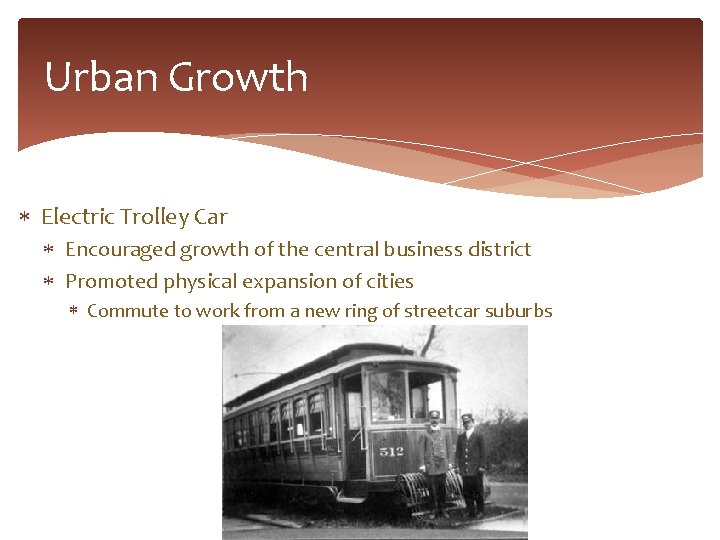 Urban Growth Electric Trolley Car Encouraged growth of the central business district Promoted physical