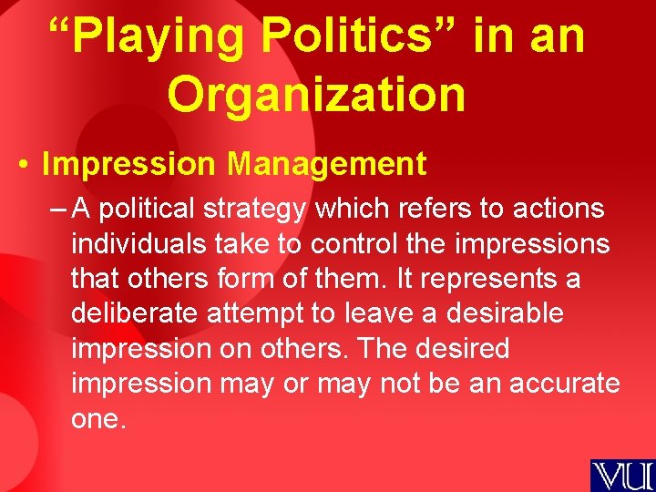 “Playing Politics” in an Organization • Impression Management – A political strategy which refers