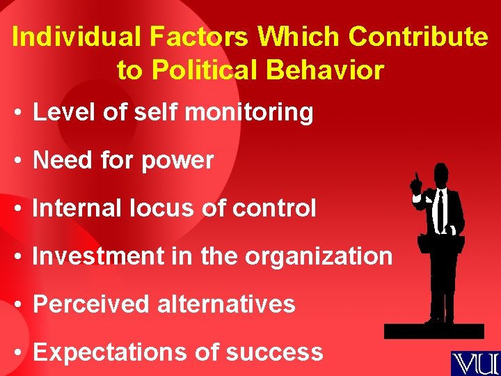 Individual Factors Which Contribute to Political Behavior • Level of self monitoring • Need