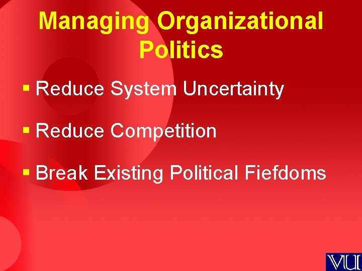 Managing Organizational Politics § Reduce System Uncertainty § Reduce Competition § Break Existing Political