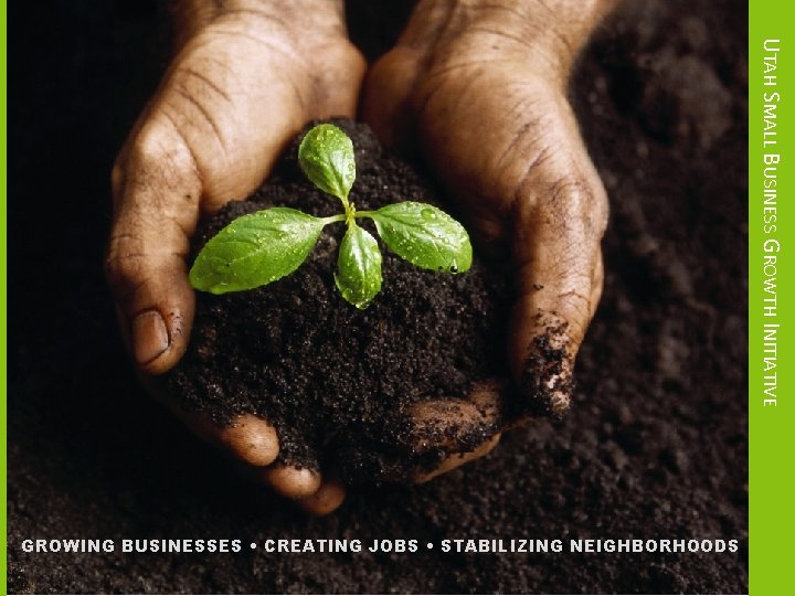 UTAH SMALL BUSINESS GROWTH INITIATIVE GROWING BUSINESSES • CREATING JOBS • STABILIZING NEIGHBORHOODS ©