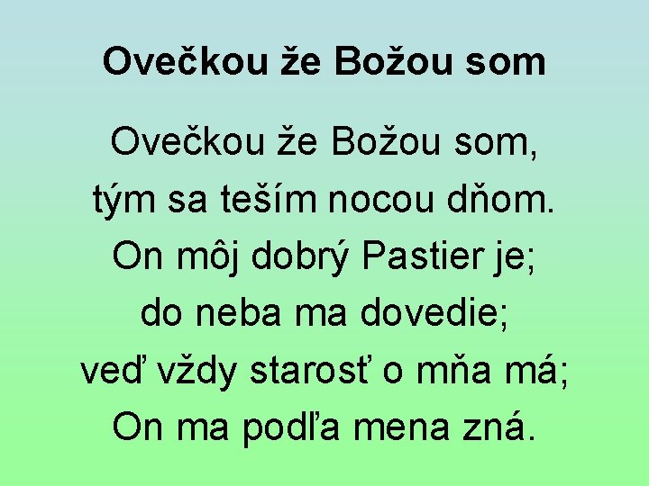 Ovečkou že Božou som, tým sa teším nocou dňom. On môj dobrý Pastier je;