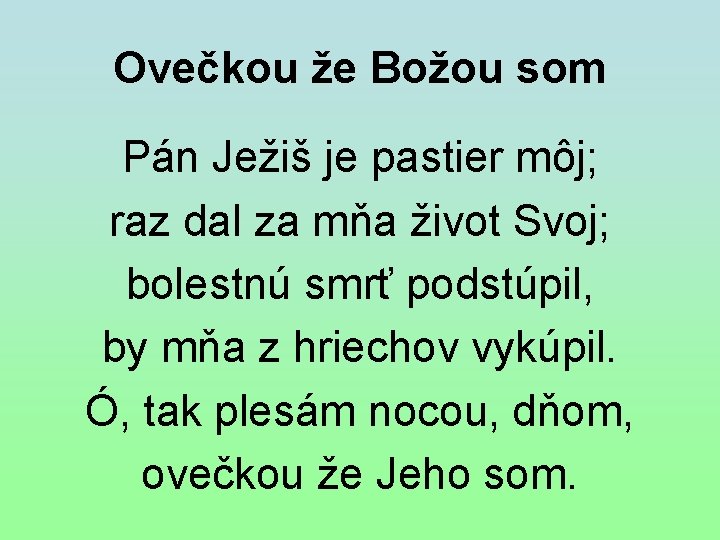 Ovečkou že Božou som Pán Ježiš je pastier môj; raz dal za mňa život