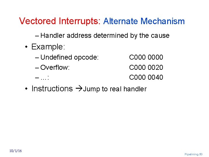 Vectored Interrupts: Alternate Mechanism – Handler address determined by the cause • Example: –