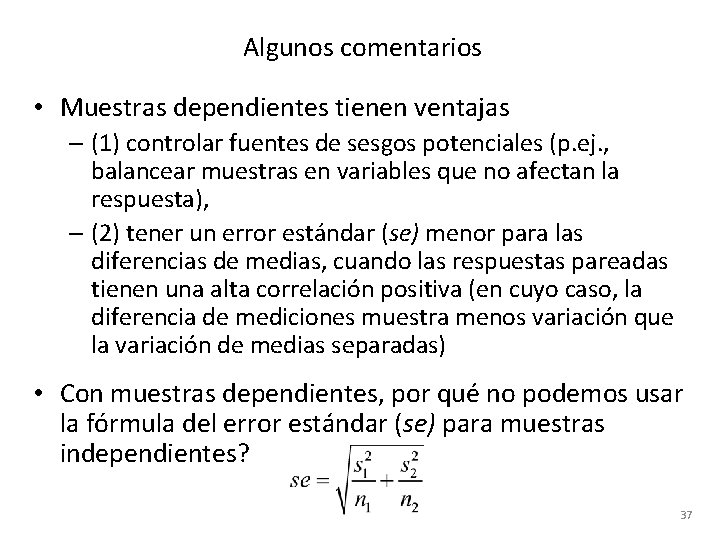 Algunos comentarios • Muestras dependientes tienen ventajas – (1) controlar fuentes de sesgos potenciales