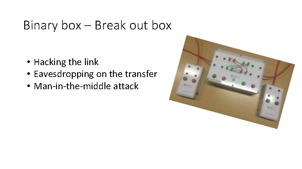 Binary box – Break out box • Hacking the link • Eavesdropping on the