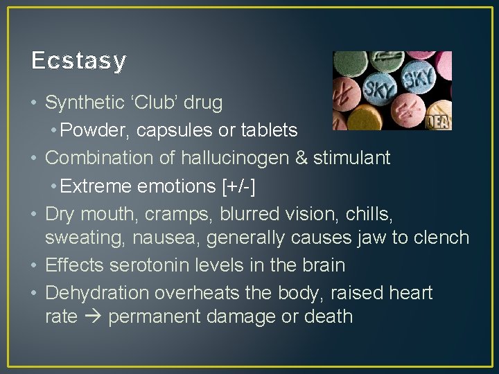 Ecstasy • Synthetic ‘Club’ drug • Powder, capsules or tablets • Combination of hallucinogen