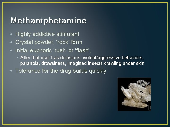 Methamphetamine • Highly addictive stimulant • Crystal powder, ‘rock’ form • Initial euphoric ‘rush’