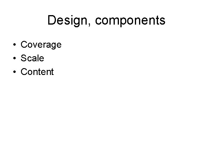 Design, components • Coverage • Scale • Content 