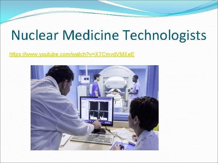 Nuclear Medicine Technologists https: //www. youtube. com/watch? v=X 7 Cmvd. VMXe. E 