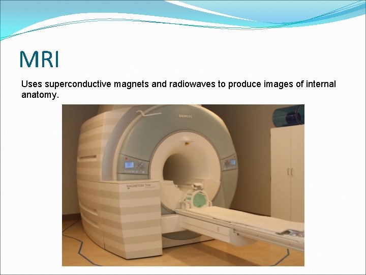 MRI Uses superconductive magnets and radiowaves to produce images of internal anatomy. 