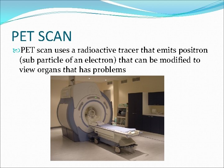 PET SCAN PET scan uses a radioactive tracer that emits positron (sub particle of