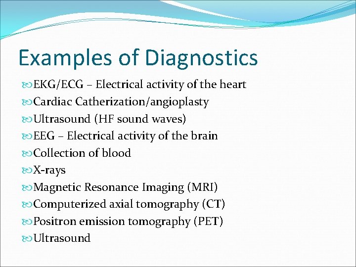 Examples of Diagnostics EKG/ECG – Electrical activity of the heart Cardiac Catherization/angioplasty Ultrasound (HF