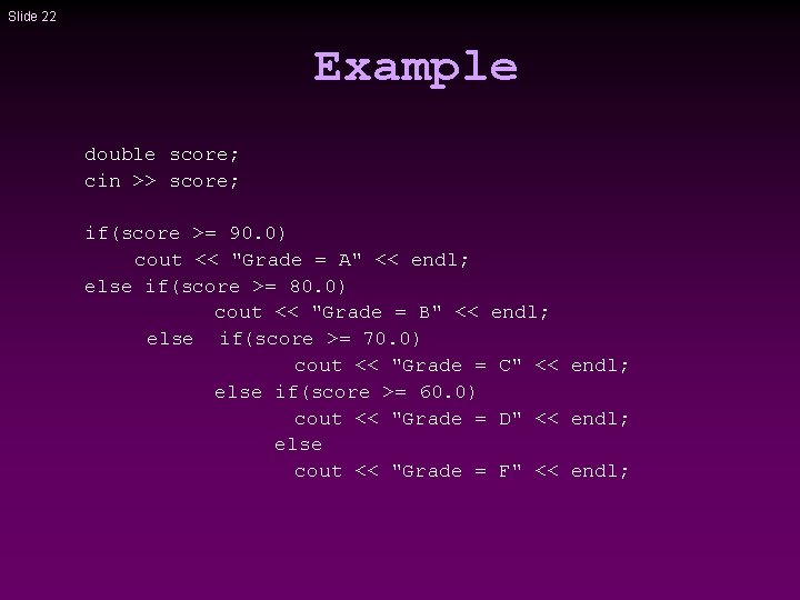 Slide 22 Example double score; cin >> score; if(score >= 90. 0) cout <<