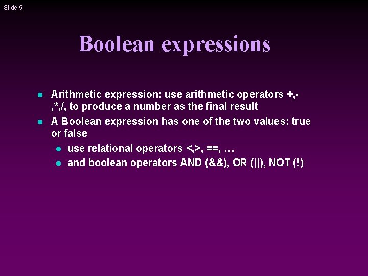 Slide 5 Boolean expressions l l Arithmetic expression: use arithmetic operators +, , *,