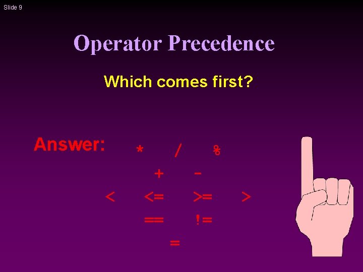 Slide 9 Operator Precedence Which comes first? Answer: * < / + <= ==