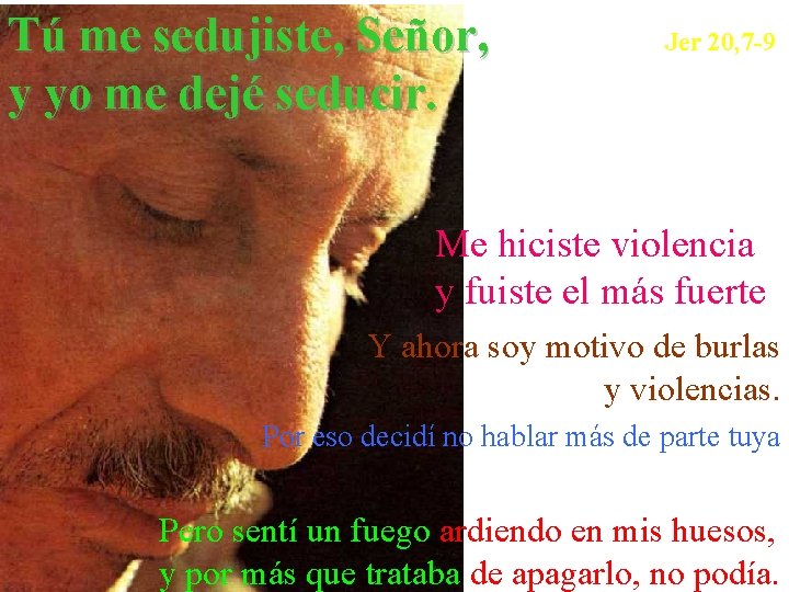 Tú me sedujiste, Señor, y yo me dejé seducir. Jer 20, 7 -9 Me