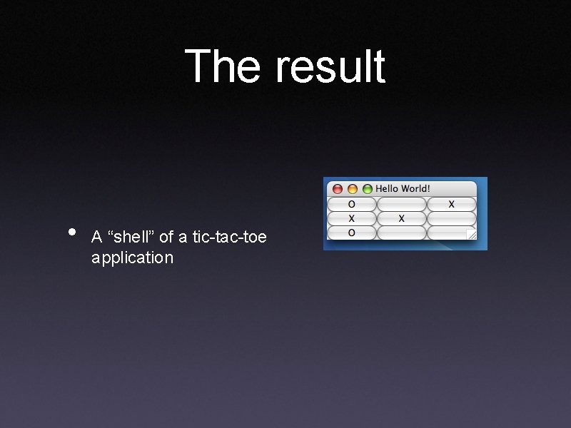 The result • A “shell” of a tic-tac-toe application The result • A “shell” of a tic-tac-toe application