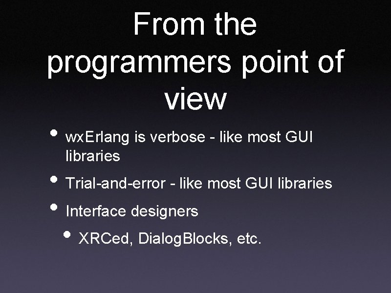 From the programmers point of view • wx. Erlang is verbose - like most