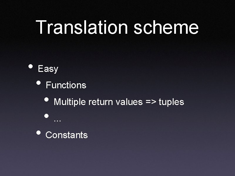 Translation scheme • Easy • Functions • Multiple return values => tuples • . Translation scheme • Easy • Functions • Multiple return values => tuples • .