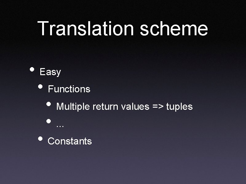 Translation scheme • Easy • Functions • Multiple return values => tuples • .