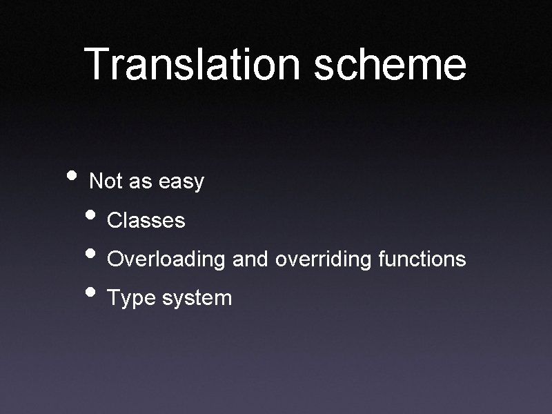 Translation scheme • Not as easy • Classes • Overloading and overriding functions •