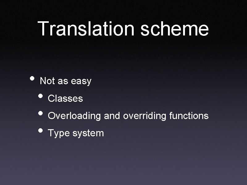 Translation scheme • Not as easy • Classes • Overloading and overriding functions • Translation scheme • Not as easy • Classes • Overloading and overriding functions •