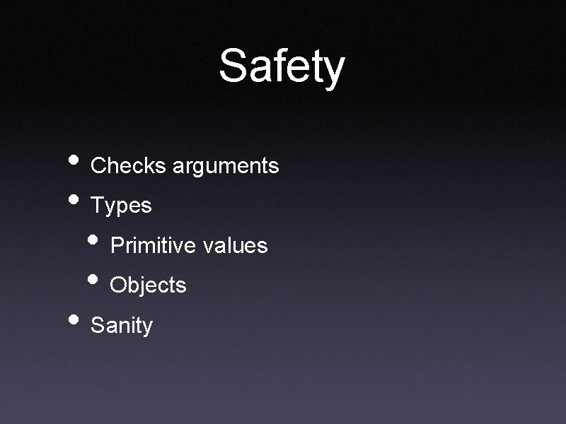 Safety • Checks arguments • Types • Primitive values • Objects • Sanity 