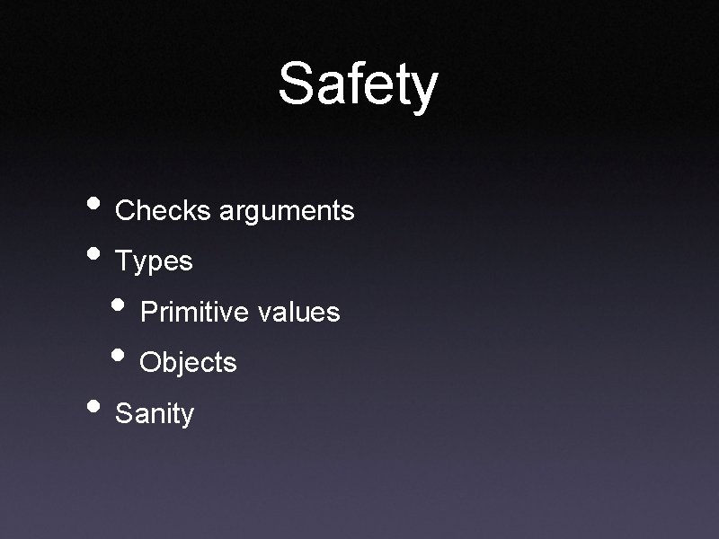 Safety • Checks arguments • Types • Primitive values • Objects • Sanity Safety • Checks arguments • Types • Primitive values • Objects • Sanity