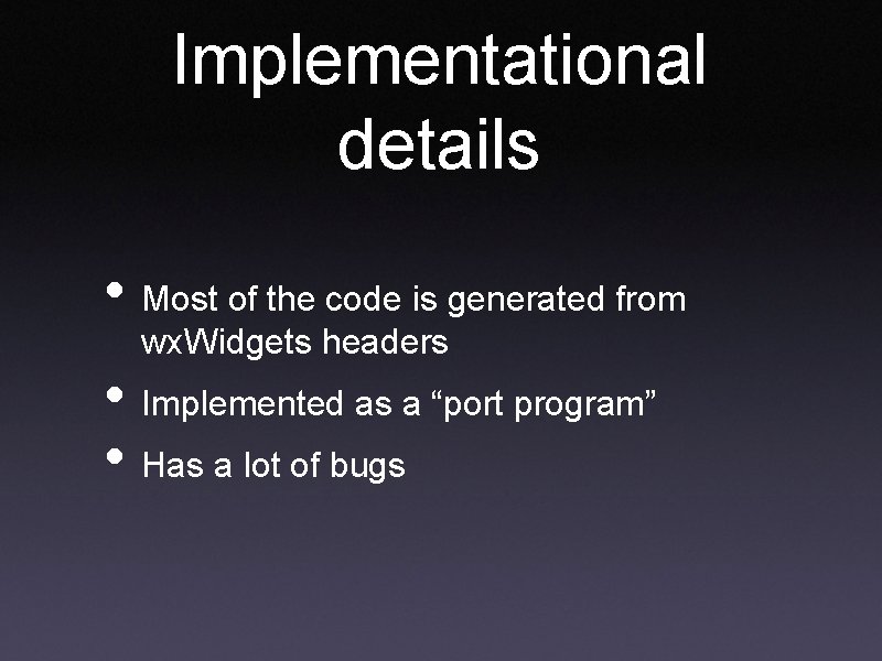 Implementational details • Most of the code is generated from wx. Widgets headers • Implementational details • Most of the code is generated from wx. Widgets headers •