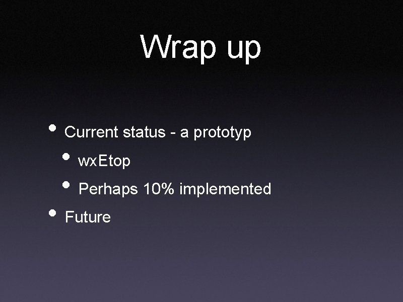 Wrap up • Current status - a prototyp • wx. Etop • Perhaps 10% Wrap up • Current status - a prototyp • wx. Etop • Perhaps 10%