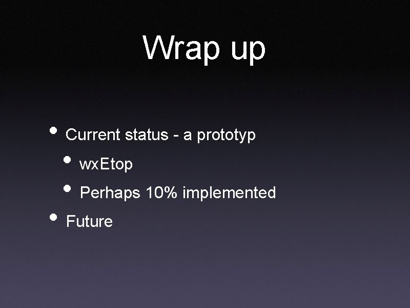 Wrap up • Current status - a prototyp • wx. Etop • Perhaps 10%