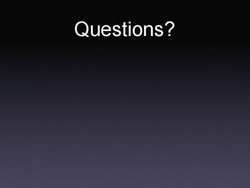Questions? Questions?