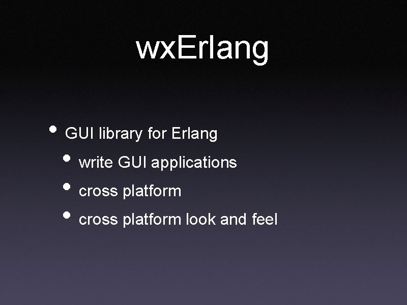 wx. Erlang • GUI library for Erlang • write GUI applications • cross platform