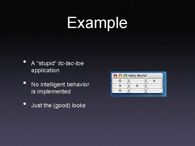 Example • • • A “stupid” tic-tac-toe application No intelligent behavior is implemented Just