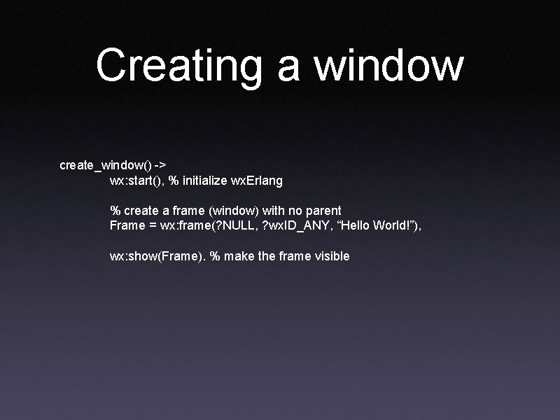 Creating a window create_window() -> wx: start(), % initialize wx. Erlang % create a Creating a window create_window() -> wx: start(), % initialize wx. Erlang % create a