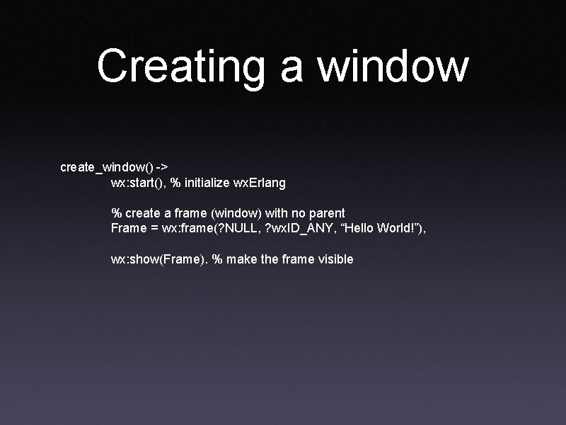 Creating a window create_window() -> wx: start(), % initialize wx. Erlang % create a