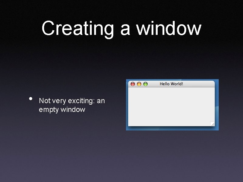 Creating a window • Not very exciting: an empty window 