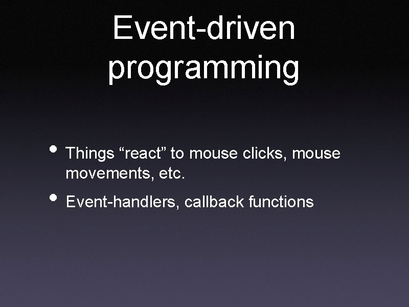 Event-driven programming • Things “react” to mouse clicks, mouse movements, etc. • Event-handlers, callback Event-driven programming • Things “react” to mouse clicks, mouse movements, etc. • Event-handlers, callback
