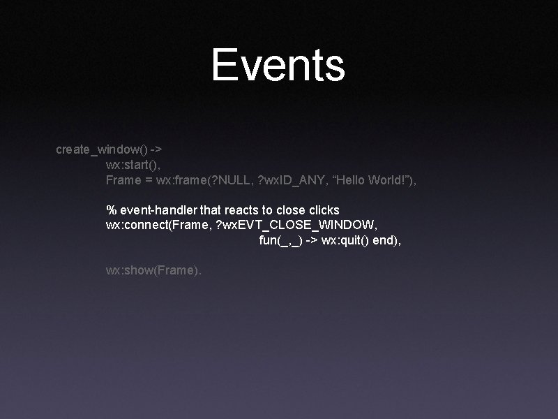 Events create_window() -> wx: start(), Frame = wx: frame(? NULL, ? wx. ID_ANY, “Hello