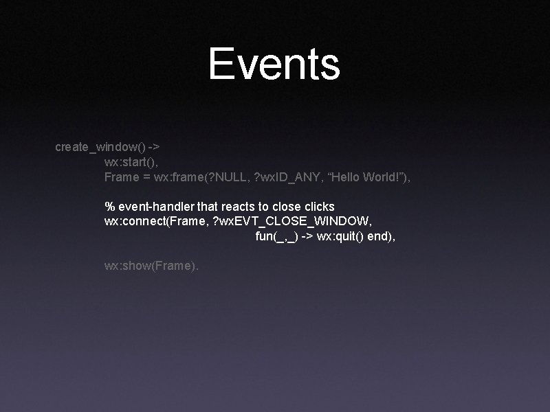 Events create_window() -> wx: start(), Frame = wx: frame(? NULL, ? wx. ID_ANY, “Hello Events create_window() -> wx: start(), Frame = wx: frame(? NULL, ? wx. ID_ANY, “Hello