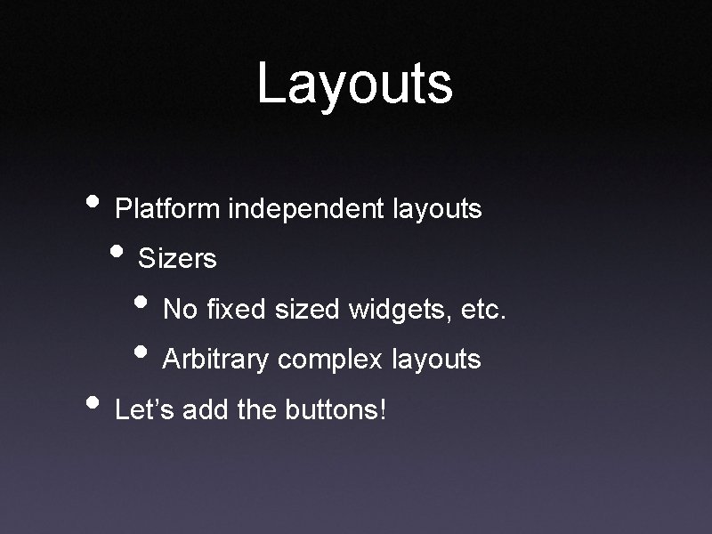 Layouts • Platform independent layouts • Sizers • No fixed sized widgets, etc. •
