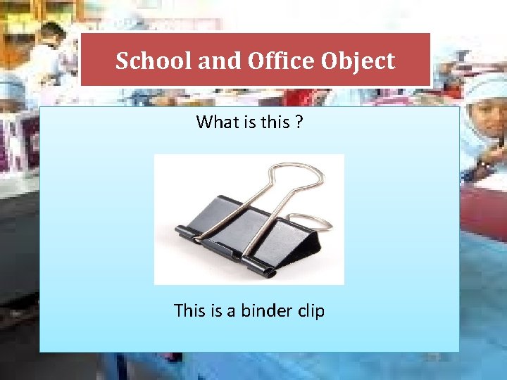 School and Office Object What is this ? This is a binder clip 